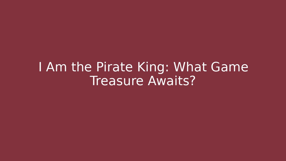 I Am the Pirate King: What Game Treasure Awaits?