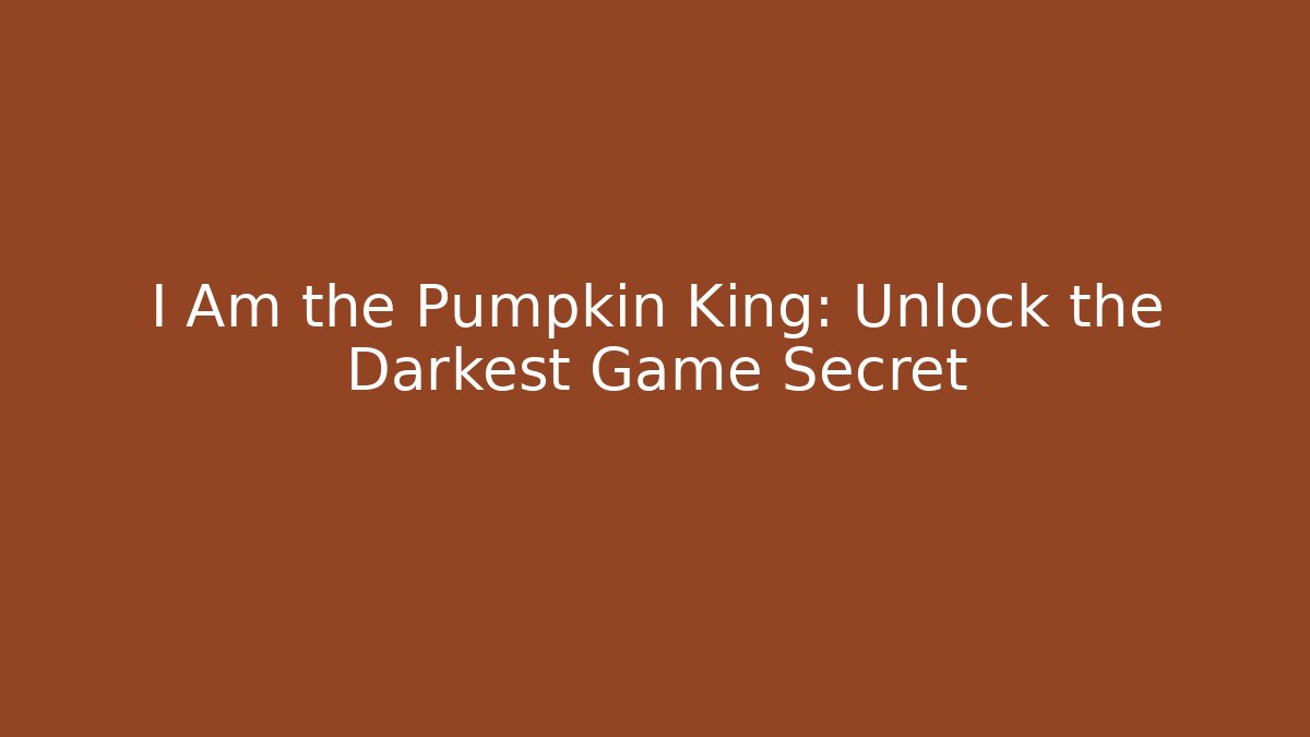I Am the Pumpkin King: Unlock the Darkest Game Secret