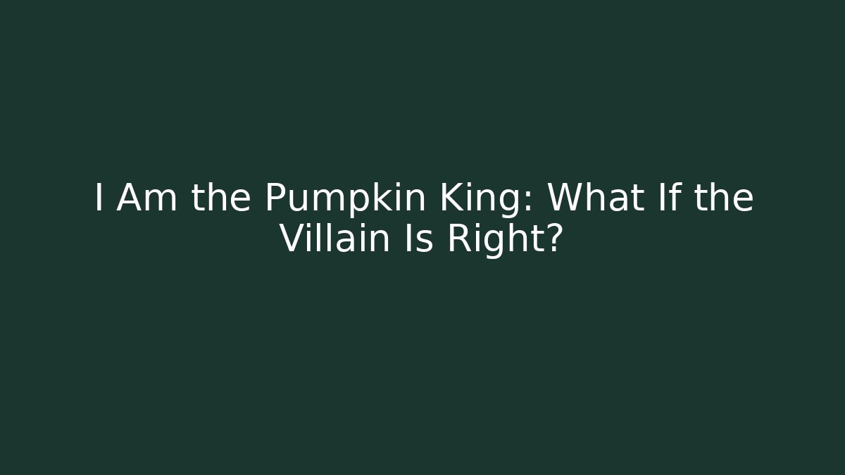 I Am the Pumpkin King: What If the Villain Is Right?