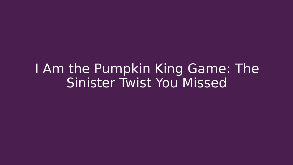 I Am the Pumpkin King Game: The Sinister Twist You Missed