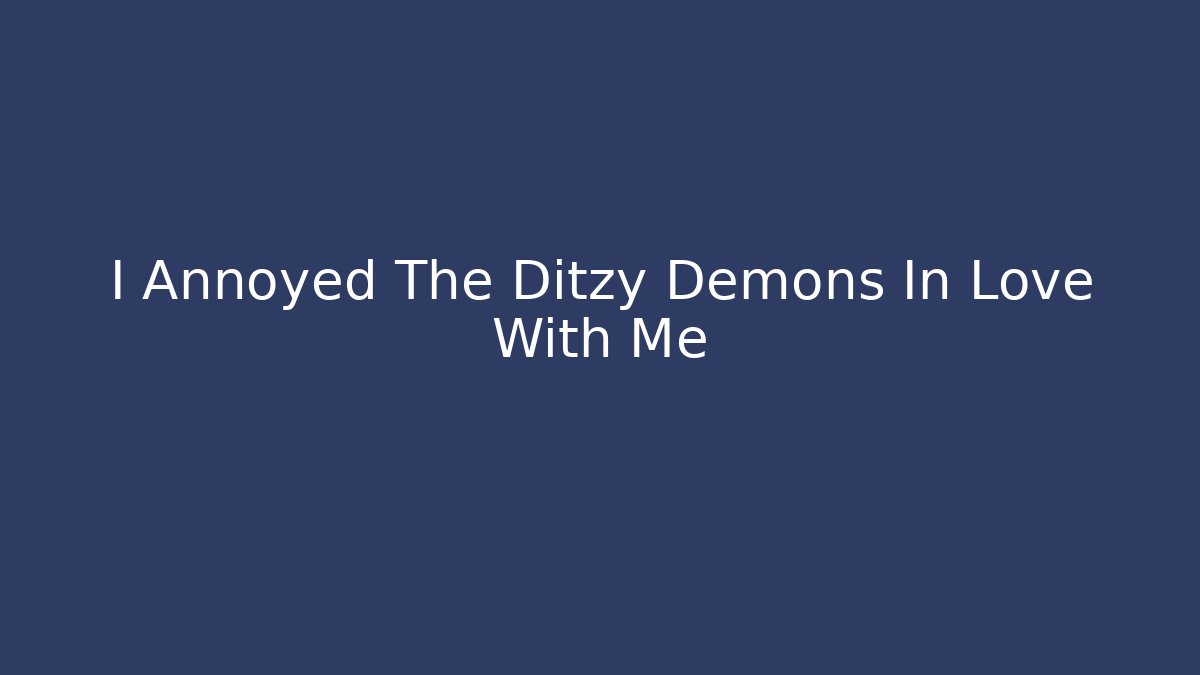 I Annoyed The Ditzy Demons In Love With Me