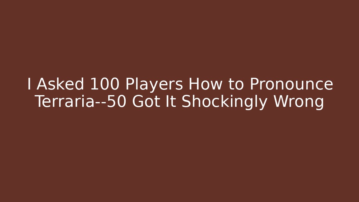 I Asked 100 Players How to Pronounce Terraria—50 Got It Shockingly Wrong