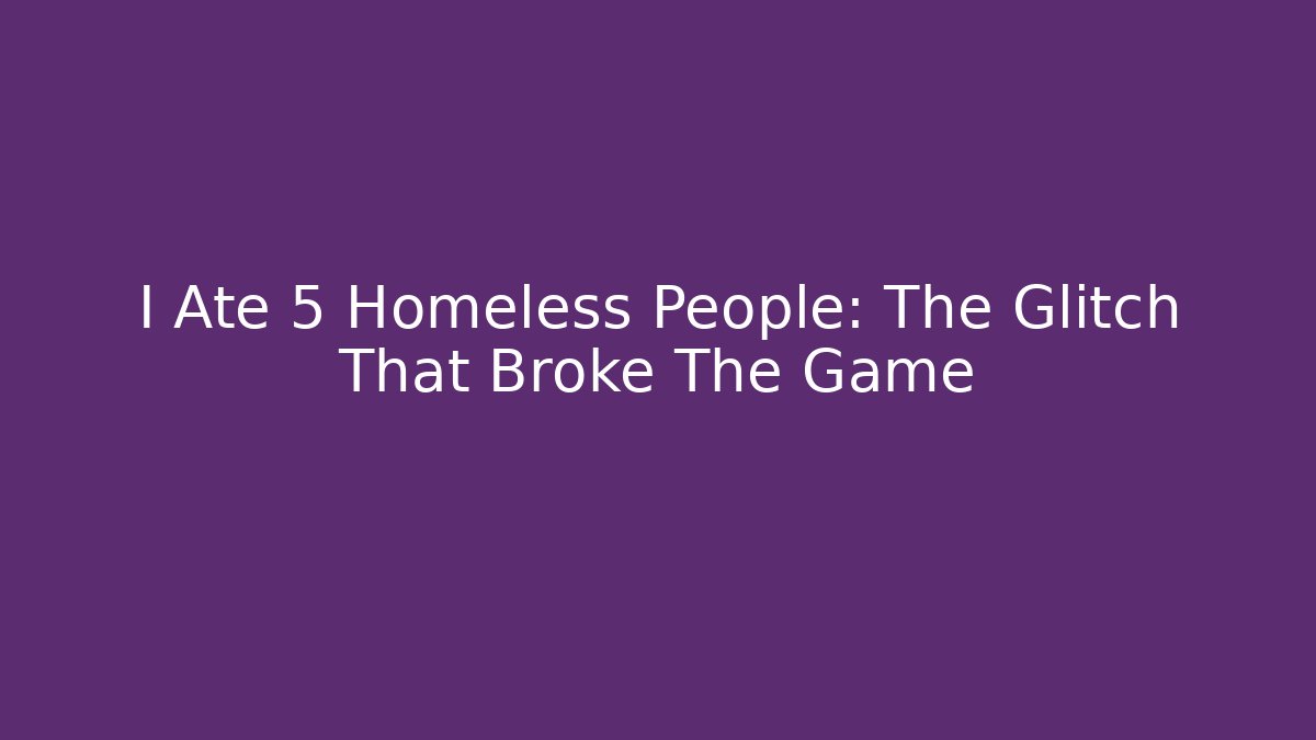 I Ate 5 Homeless People: The Glitch That Broke The Game