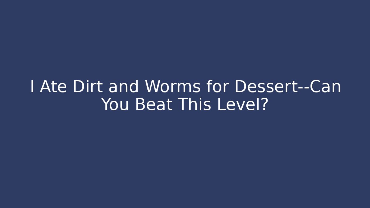 I Ate Dirt and Worms for Dessert—Can You Beat This Level?