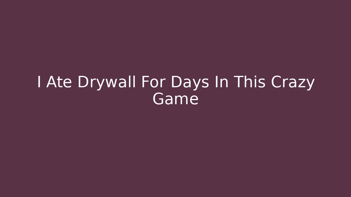 I Ate Drywall For Days In This Crazy Game