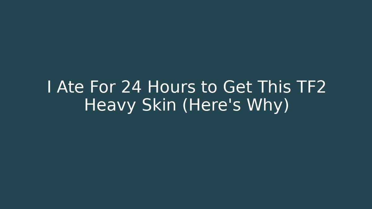I Ate For 24 Hours to Get This TF2 Heavy Skin (Here's Why)