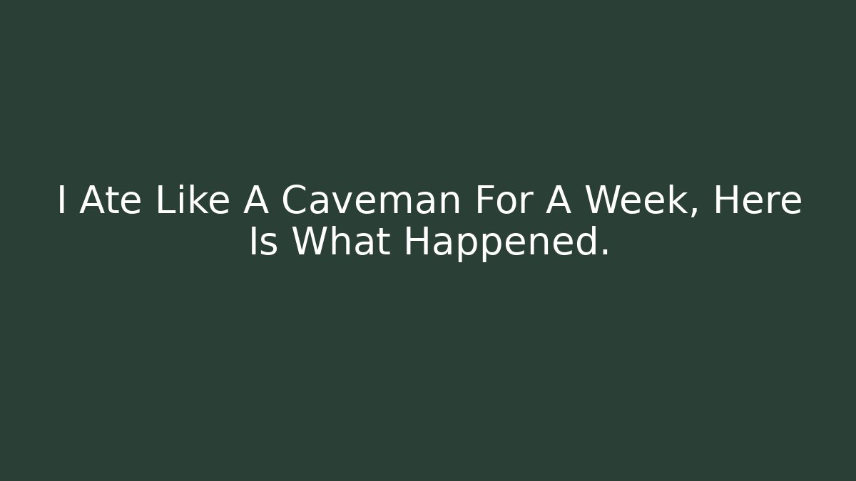 I Ate Like A Caveman For A Week, Here Is What Happened.