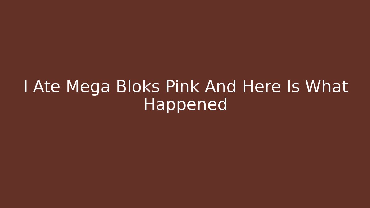 I Ate Mega Bloks Pink And Here Is What Happened - Create More Assets