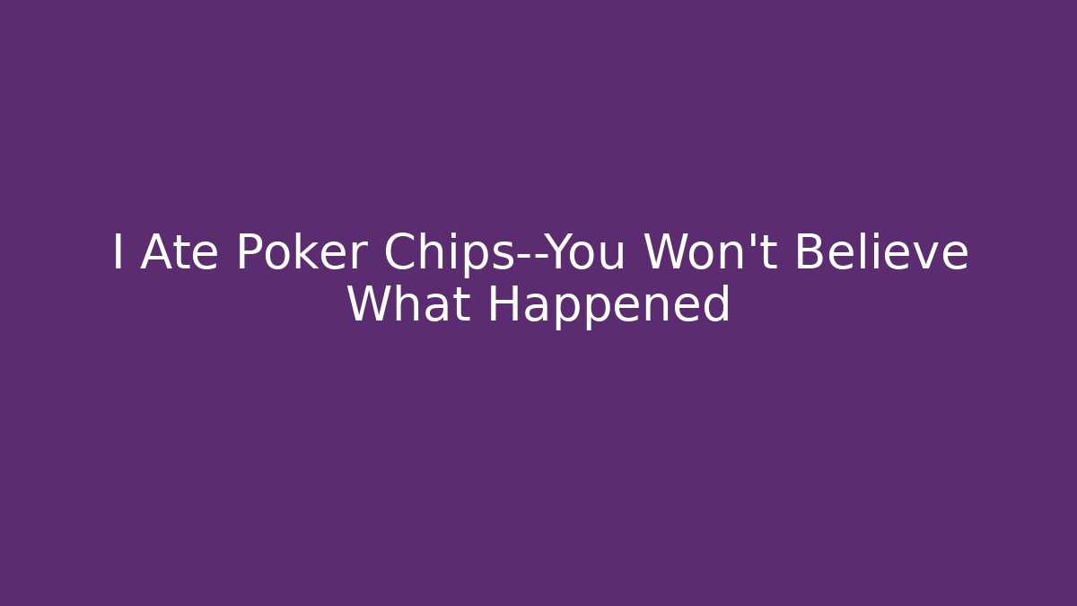 I Ate Poker Chips—You Won’t Believe What Happened