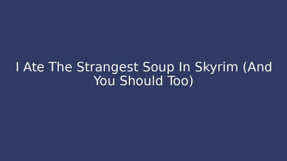 I Ate The Strangest Soup In Skyrim (And You Should Too)