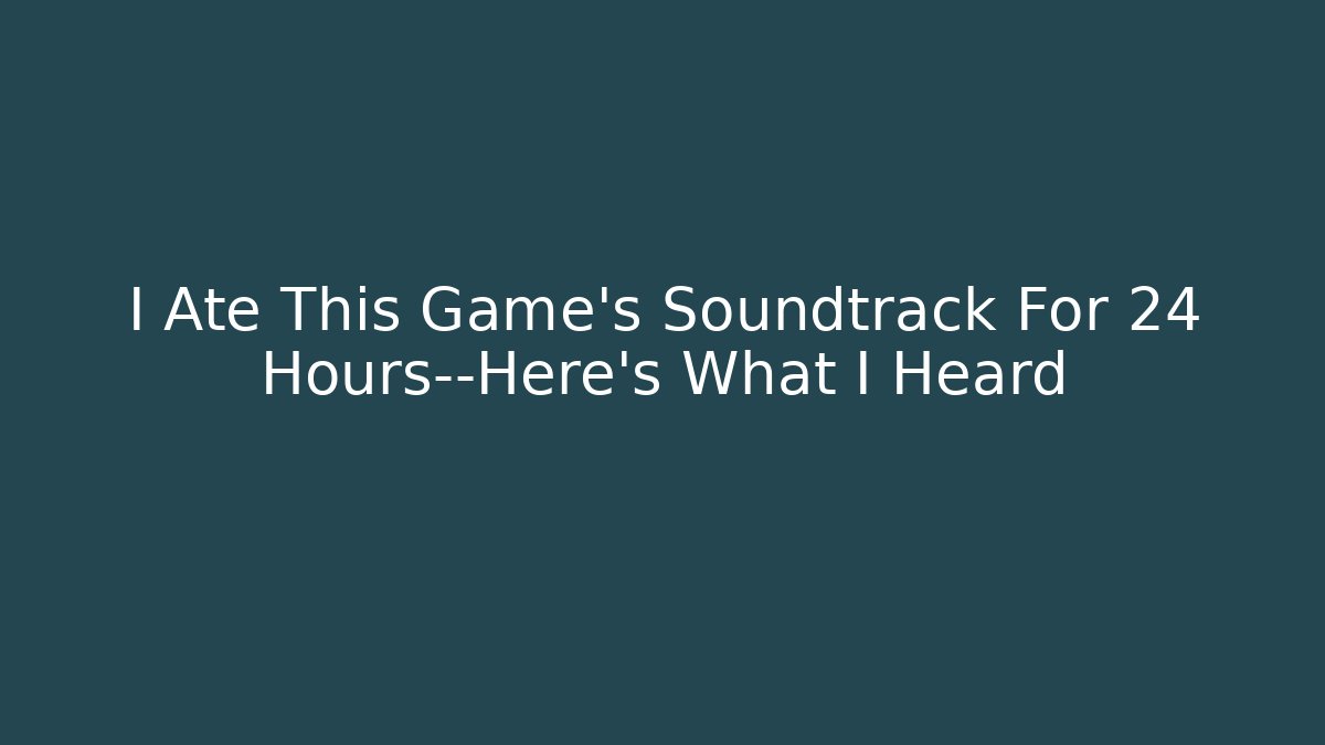 I Ate This Game’s Soundtrack For 24 Hours—Here’s What I Heard