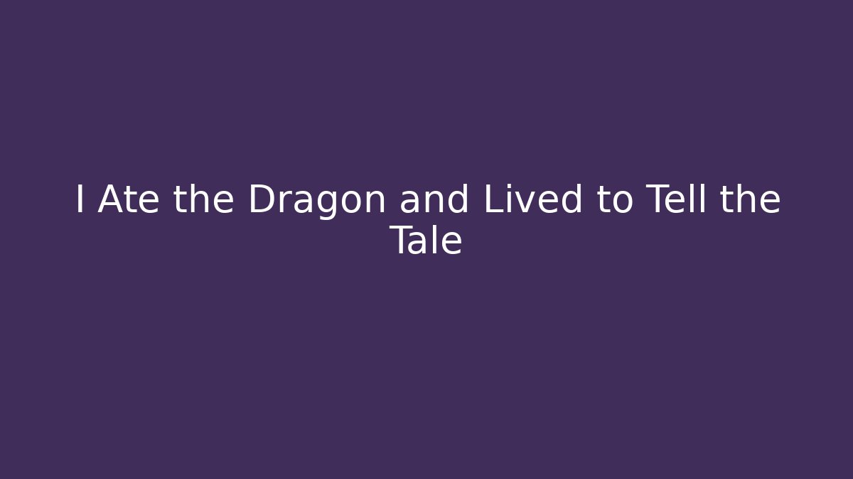 I Ate the Dragon and Lived to Tell the Tale