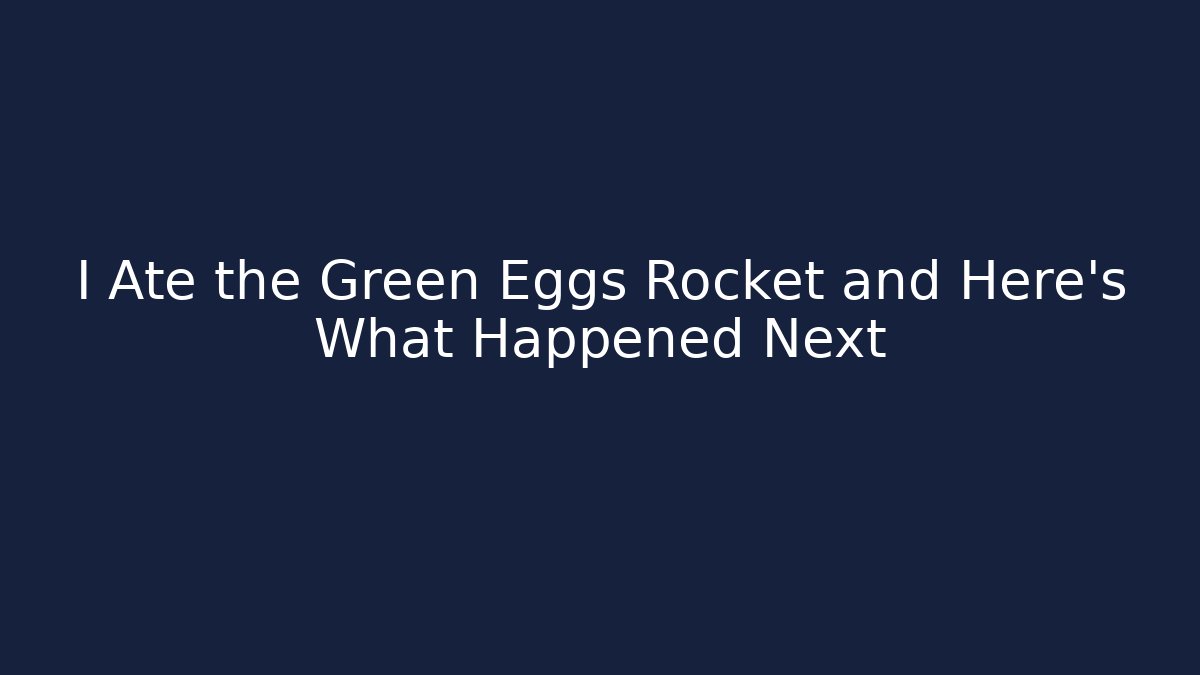 I Ate the Green Eggs Rocket and Here's What Happened Next