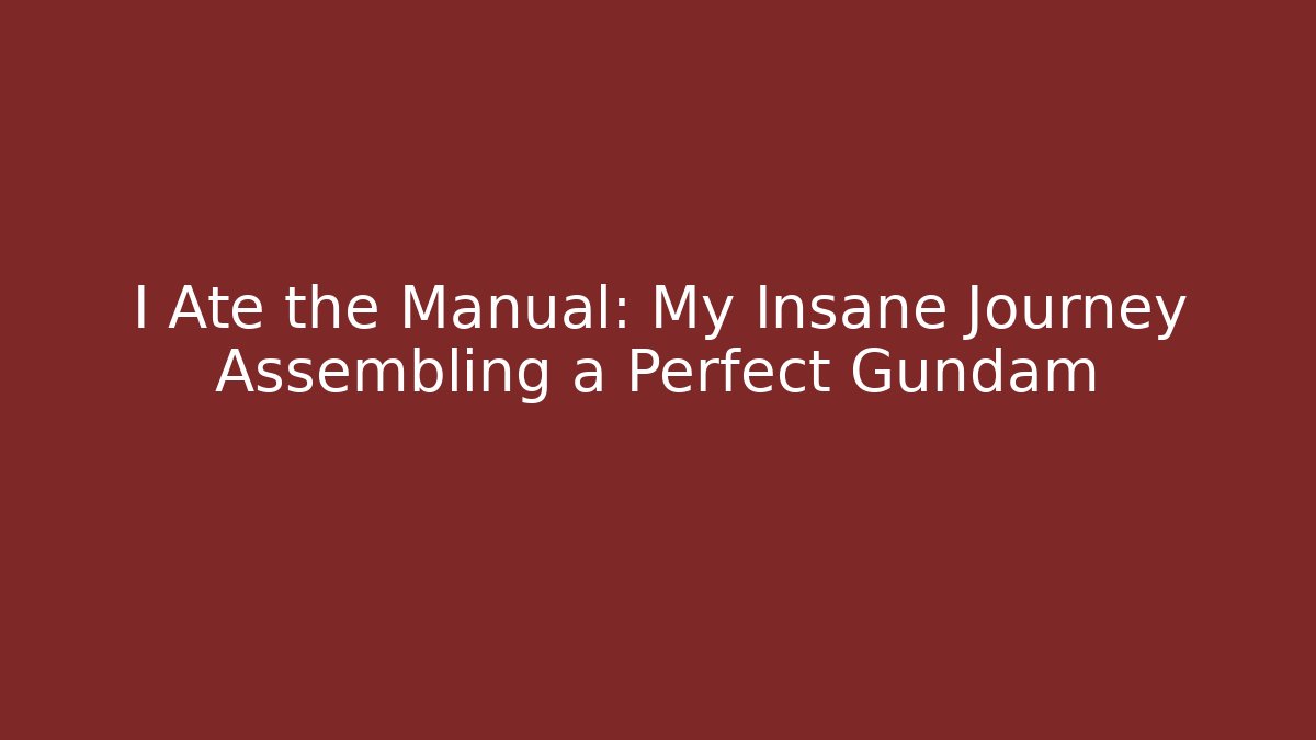 I Ate the Manual: My Insane Journey Assembling a Perfect Gundam