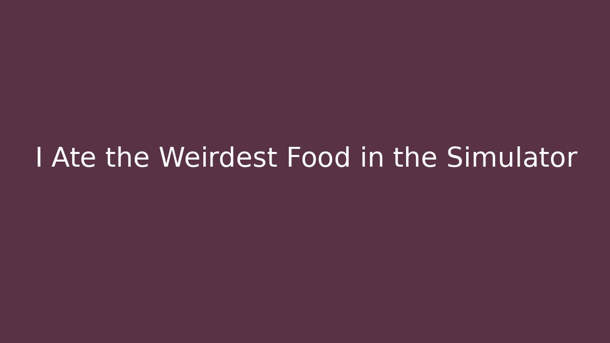 I Ate the Weirdest Food in the Simulator