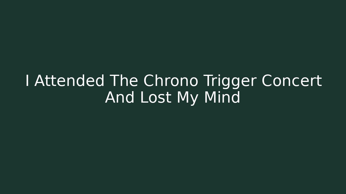 I Attended The Chrono Trigger Concert And Lost My Mind - Create More Assets