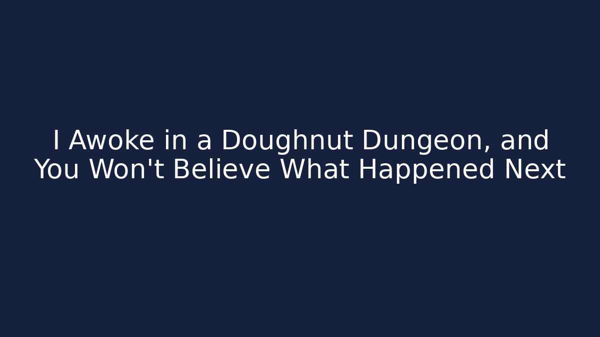 I Awoke in a Doughnut Dungeon, and You Won't Believe What Happened Next