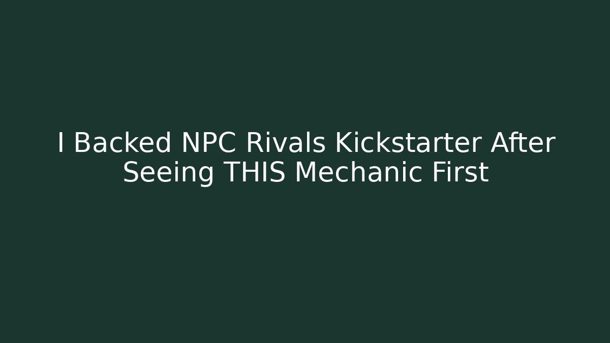 I Backed NPC Rivals Kickstarter After Seeing THIS Mechanic First