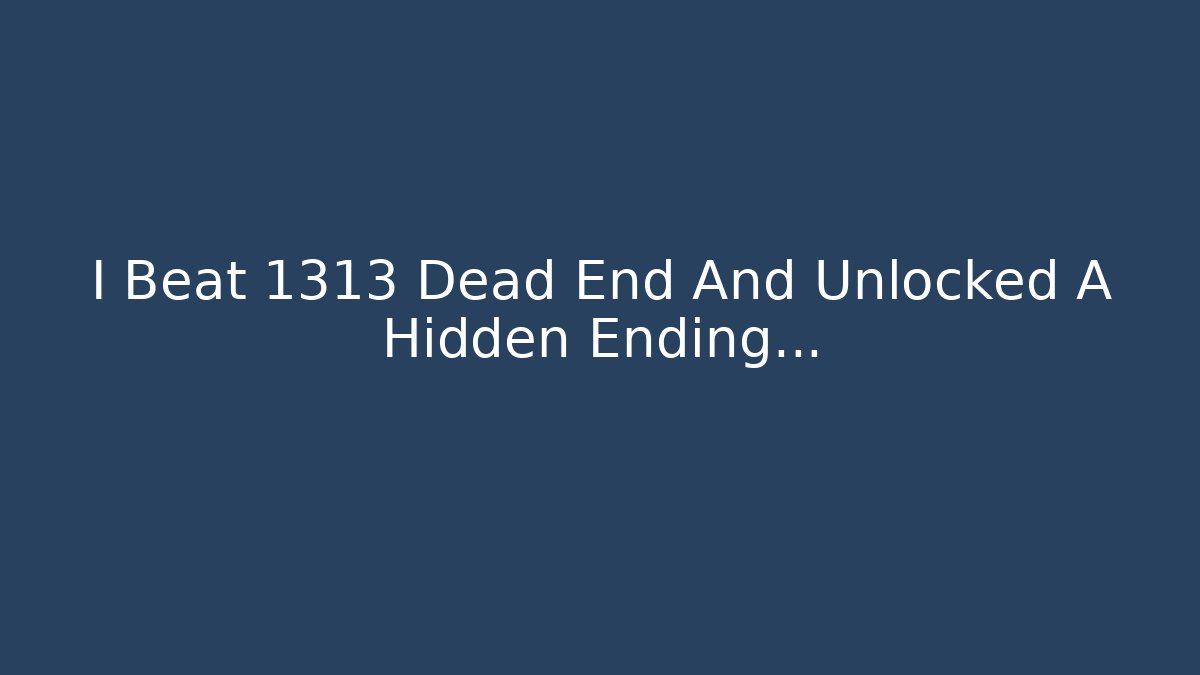 I Beat 1313 Dead End And Unlocked A Hidden Ending...