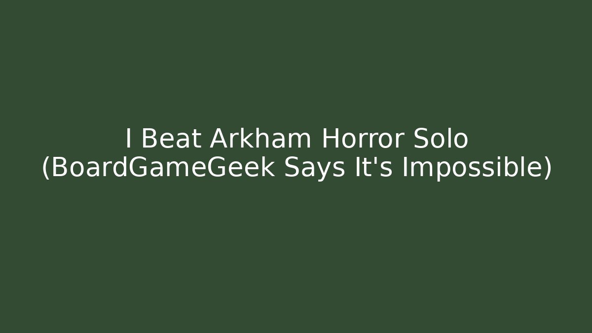 I Beat Arkham Horror Solo (BoardGameGeek Says It's Impossible)