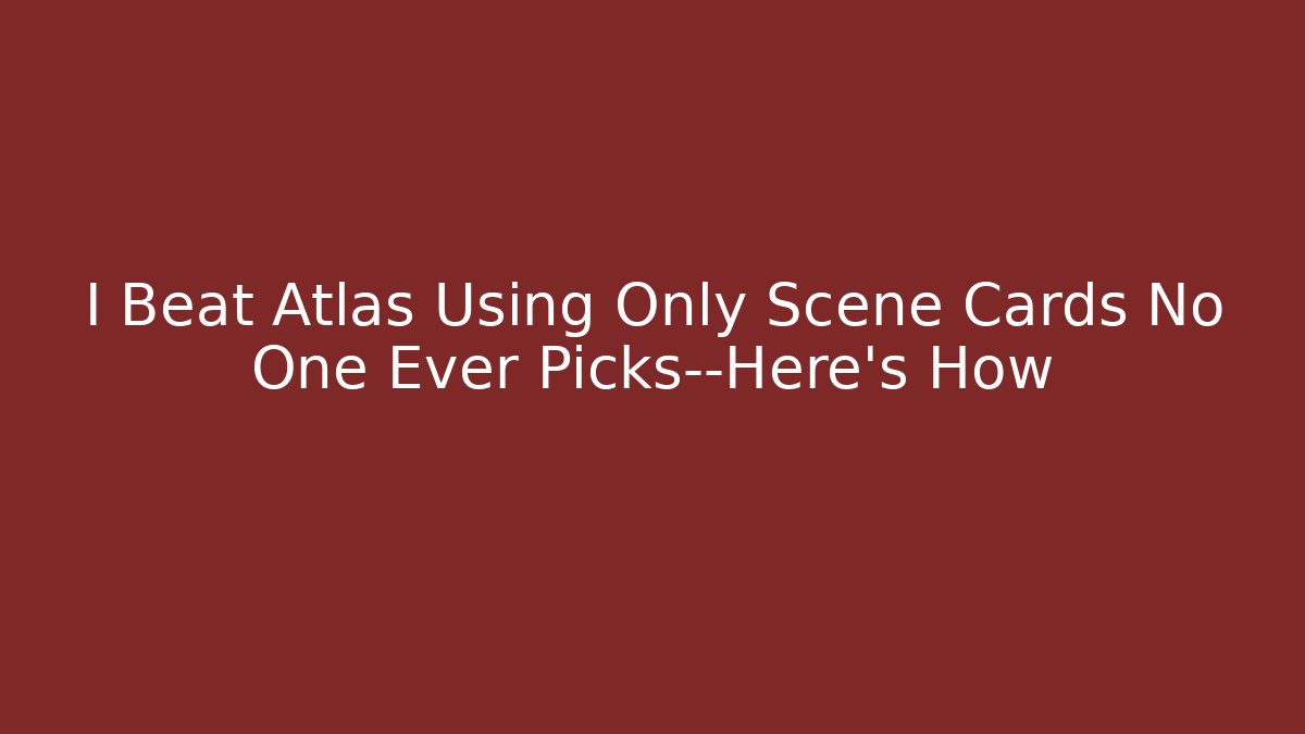I Beat Atlas Using Only Scene Cards No One Ever Picks—Here's How