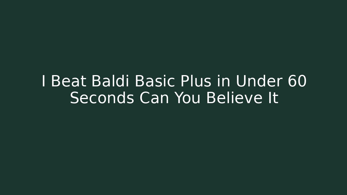 I Beat Baldi Basic Plus in Under 60 Seconds Can You Believe It