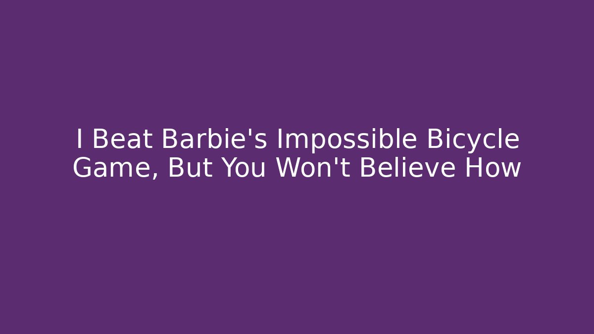 I Beat Barbie's Impossible Bicycle Game, But You Won't Believe How