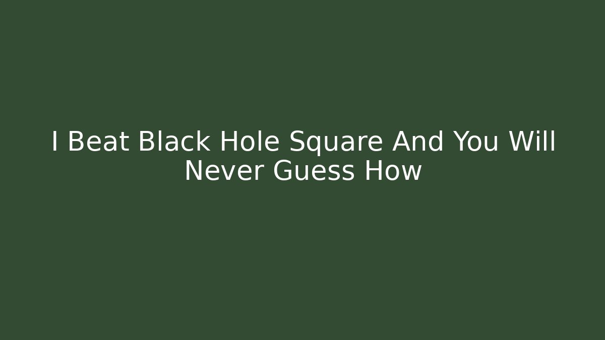 I Beat Black Hole Square And You Will Never Guess How