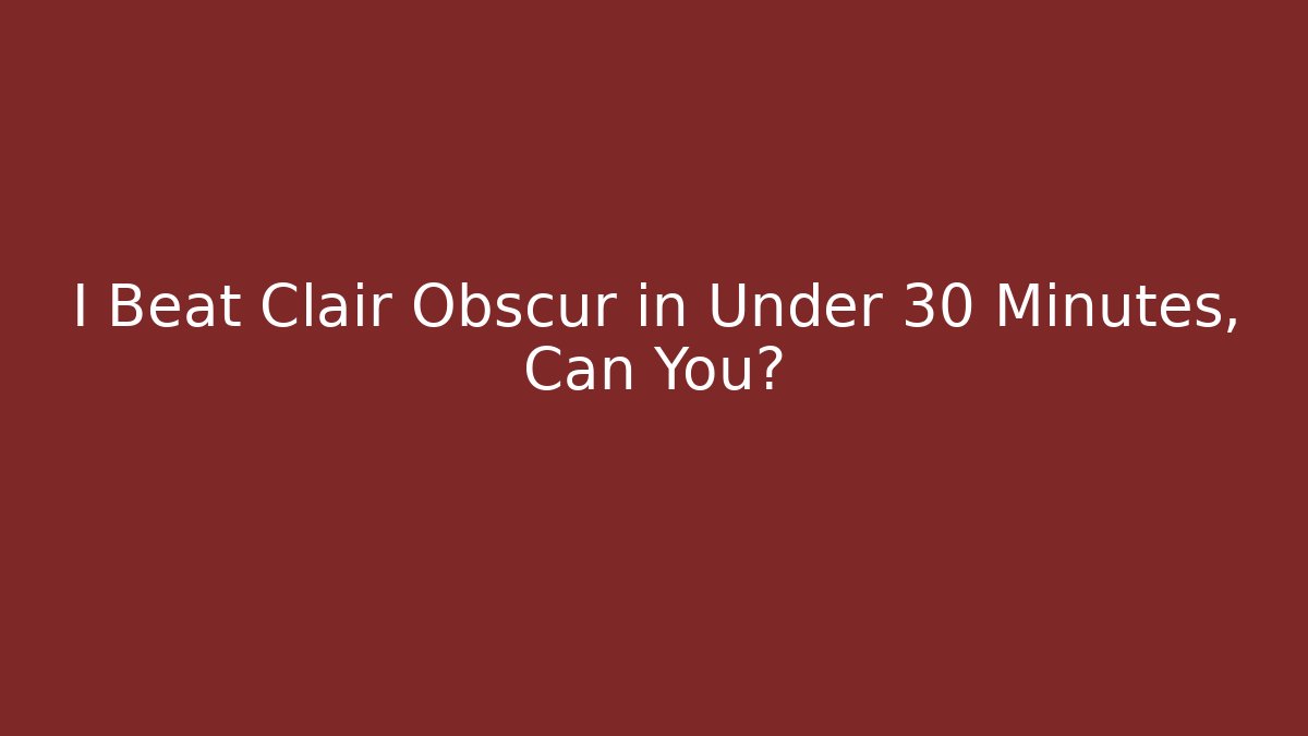 I Beat Clair Obscur in Under 30 Minutes, Can You?