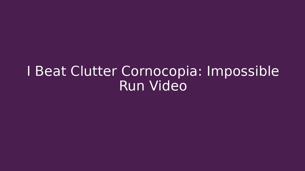 I Beat Clutter Cornocopia: Impossible Run Video - Create More Assets