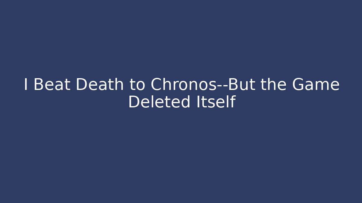 I Beat Death to Chronos—But the Game Deleted Itself