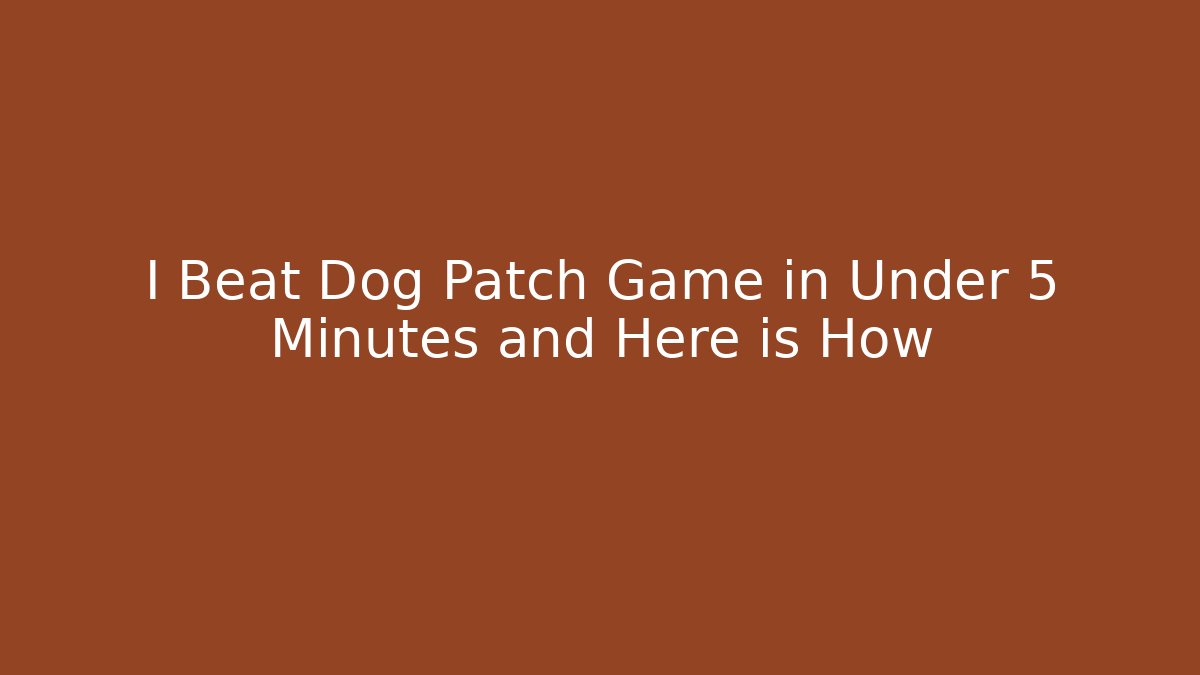 I Beat Dog Patch Game in Under 5 Minutes and Here is How