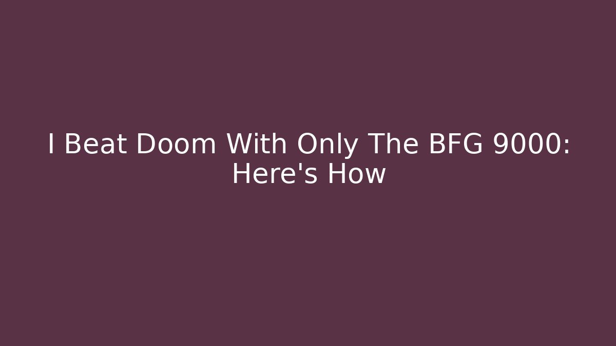 I Beat Doom With Only The BFG 9000: Here’s How