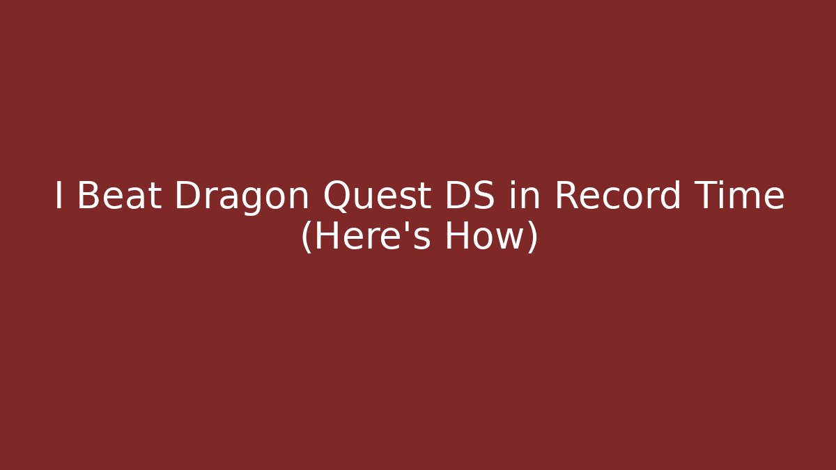 I Beat Dragon Quest DS in Record Time (Here's How) - Create More Assets