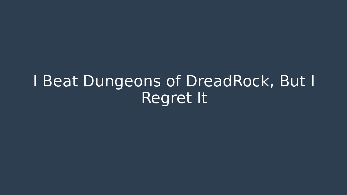 I Beat Dungeons of DreadRock, But I Regret It