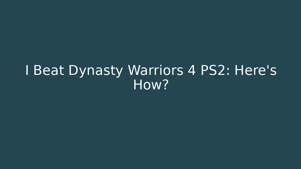 I Beat Dynasty Warriors 4 PS2: Here's How?