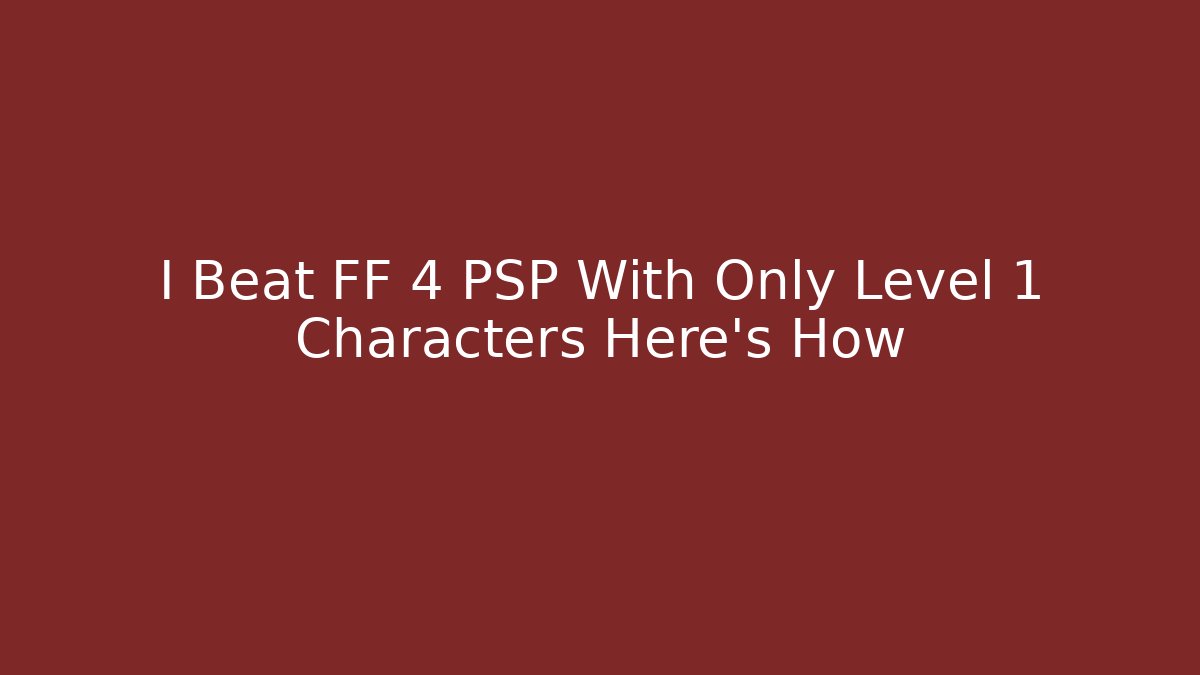 I Beat FF 4 PSP With Only Level 1 Characters Here's How