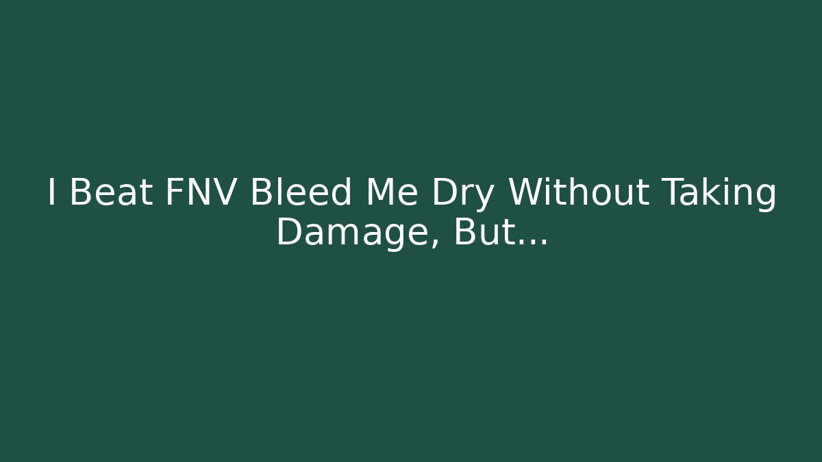 I Beat FNV Bleed Me Dry Without Taking Damage, But… - Create More Assets