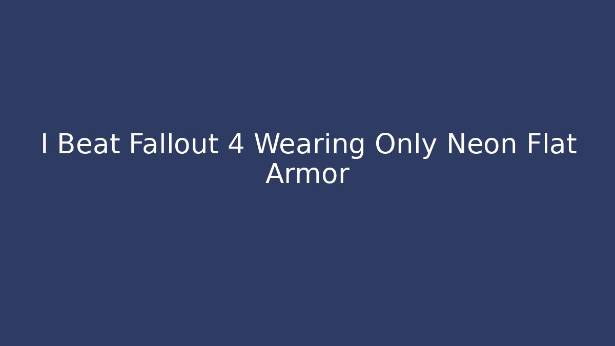 I Beat Fallout 4 Wearing Only Neon Flat Armor