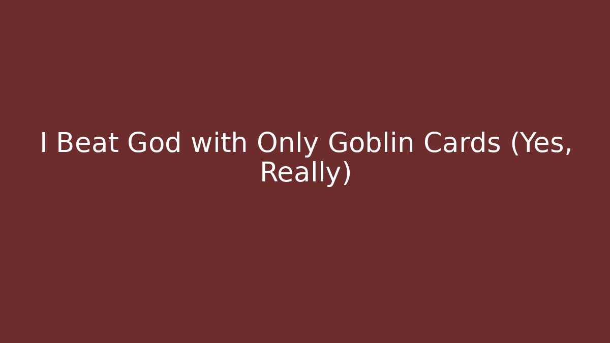 I Beat God with Only Goblin Cards (Yes, Really) - Create More Assets