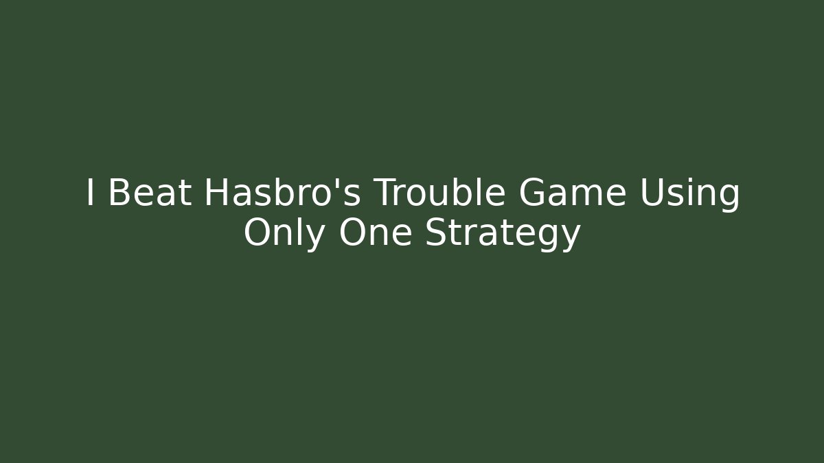 I Beat Hasbro’s Trouble Game Using Only One Strategy