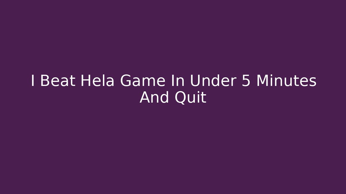 I Beat Hela Game In Under 5 Minutes And Quit