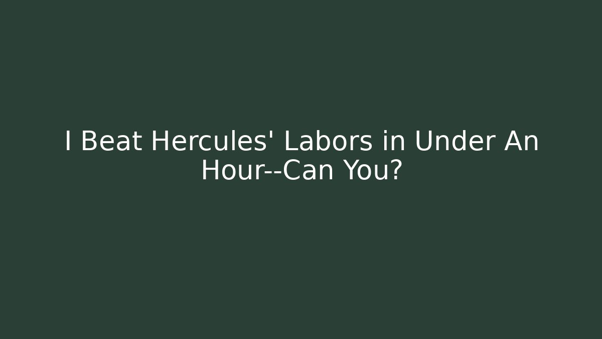 I Beat Hercules' Labors in Under An Hour—Can You?