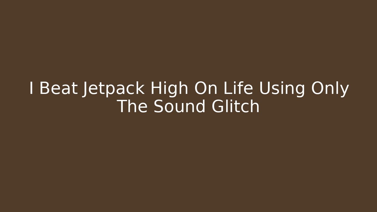 I Beat Jetpack High On Life Using Only The Sound Glitch - Create More Assets