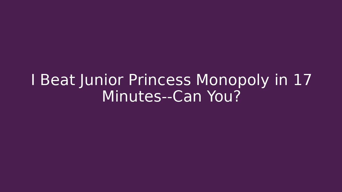 I Beat Junior Princess Monopoly in 17 Minutes—Can You?
