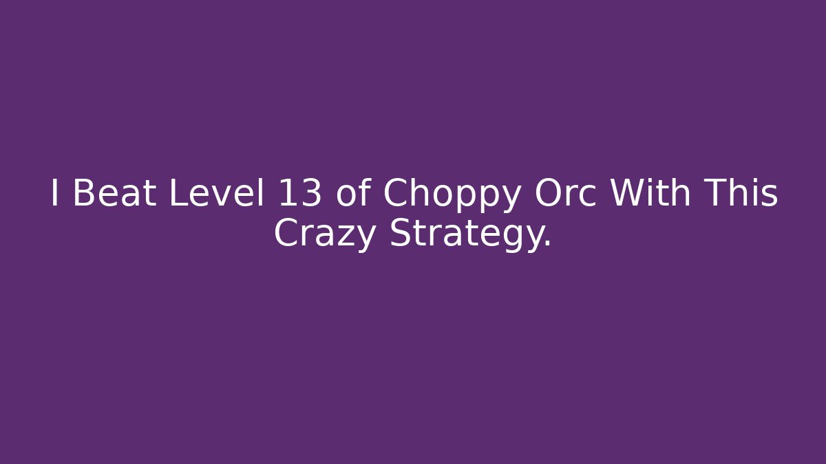 I Beat Level 13 of Choppy Orc With This Crazy Strategy.