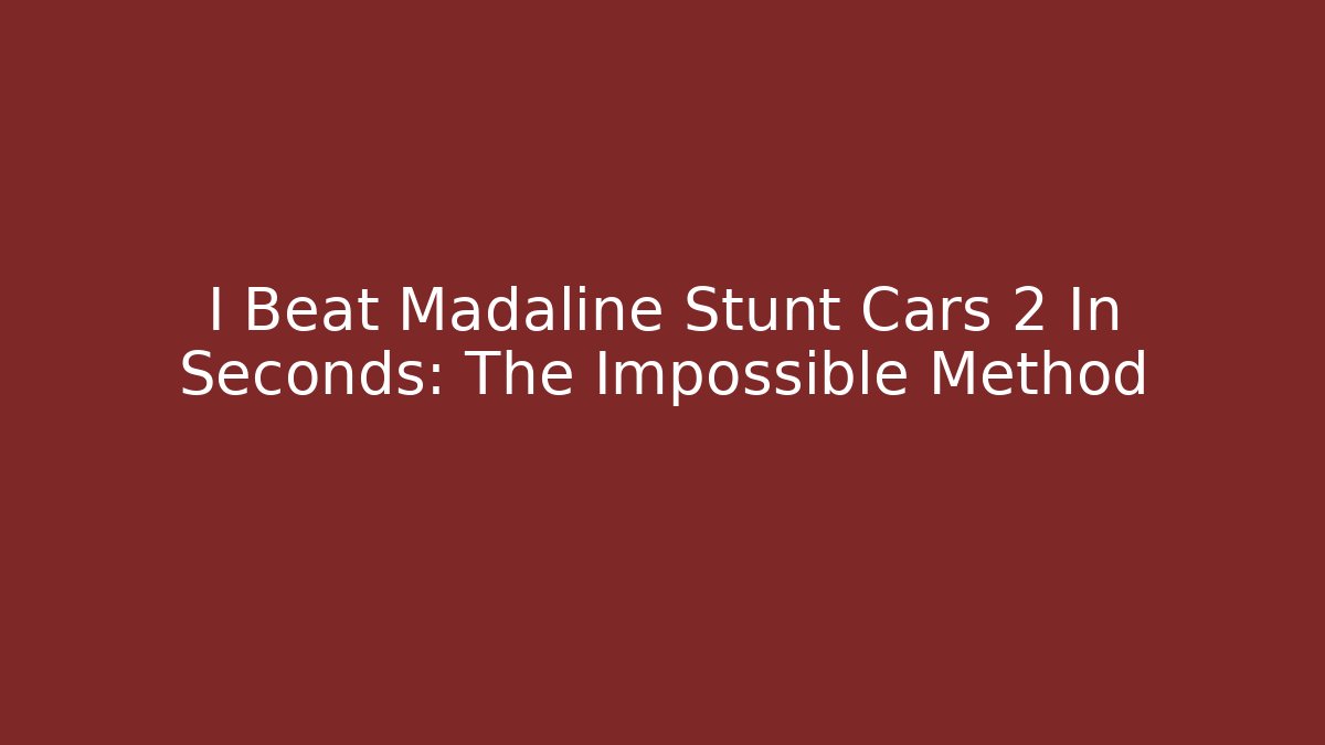 I Beat Madaline Stunt Cars 2 In Seconds: The Impossible Method