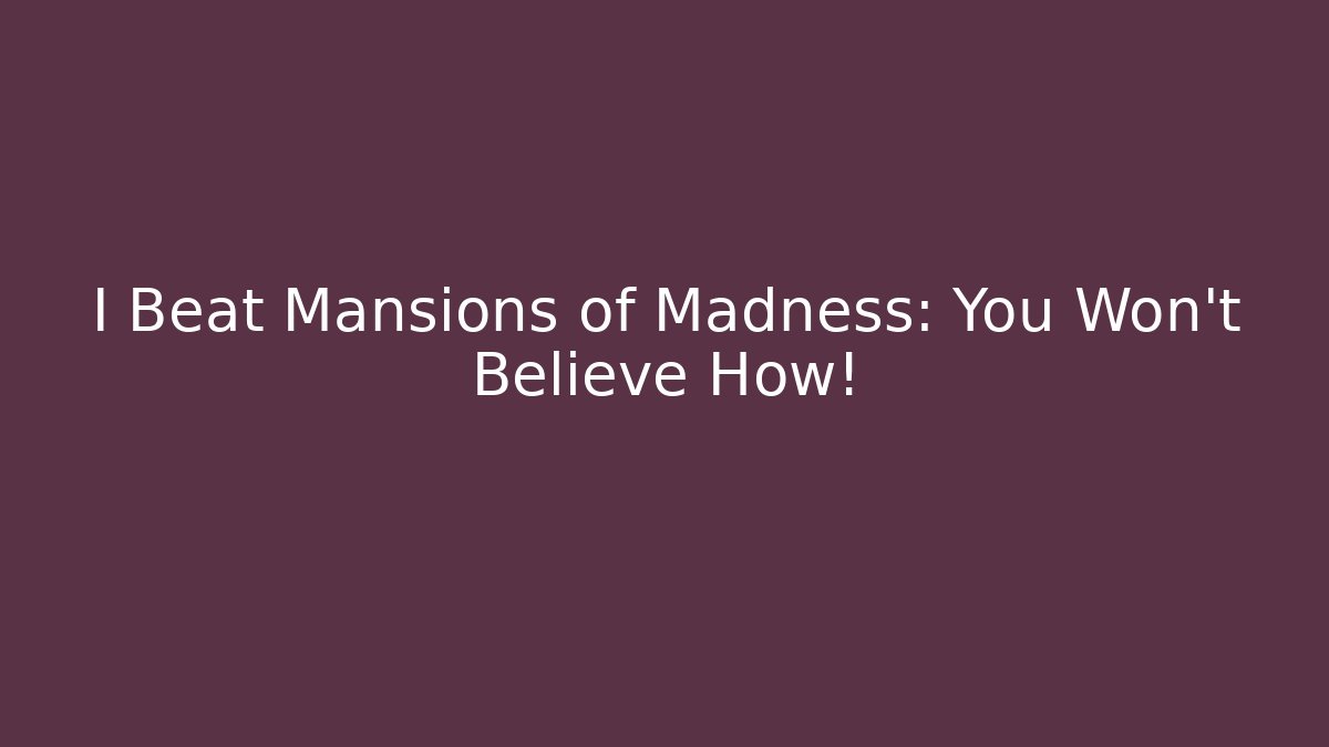 I Beat Mansions of Madness: You Won't Believe How！