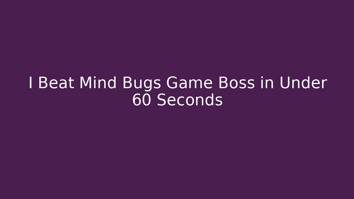 I Beat Mind Bugs Game Boss in Under 60 Seconds