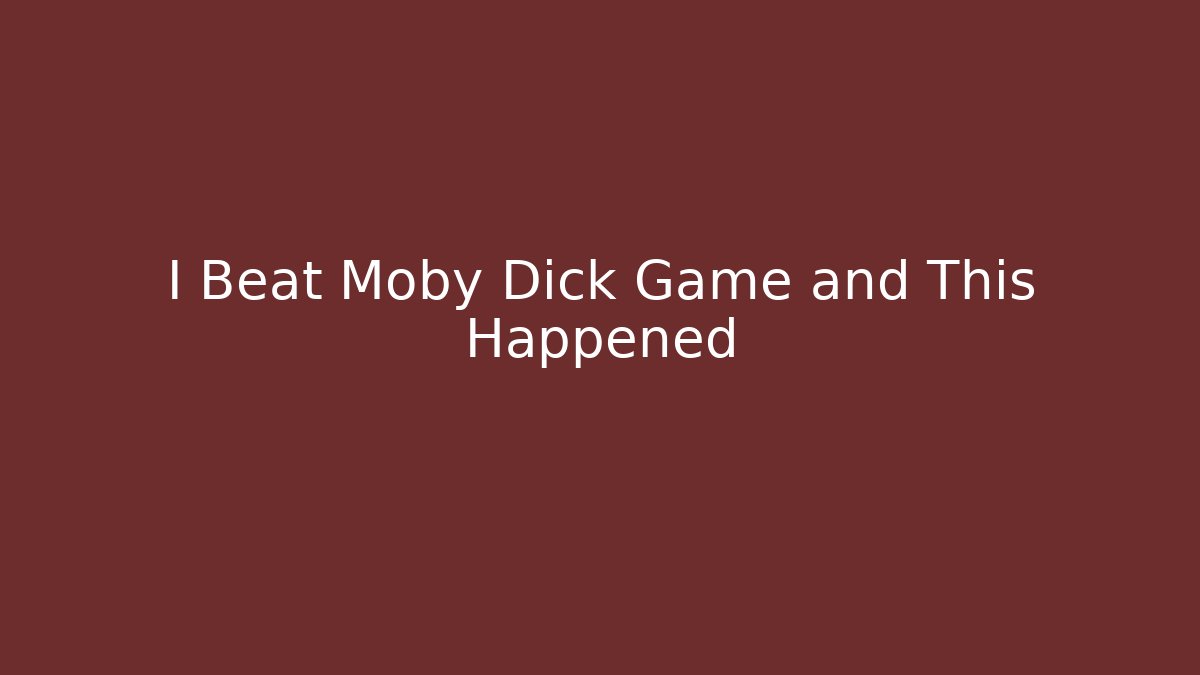 I Beat Moby Dick Game and This Happened